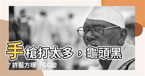 龜頭 黑|許藍方揭「GG變黑4原因」！手槍打太多？答案是肯定。